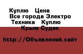 Куплю › Цена ­ 2 000 - Все города Электро-Техника » Куплю   . Крым,Судак